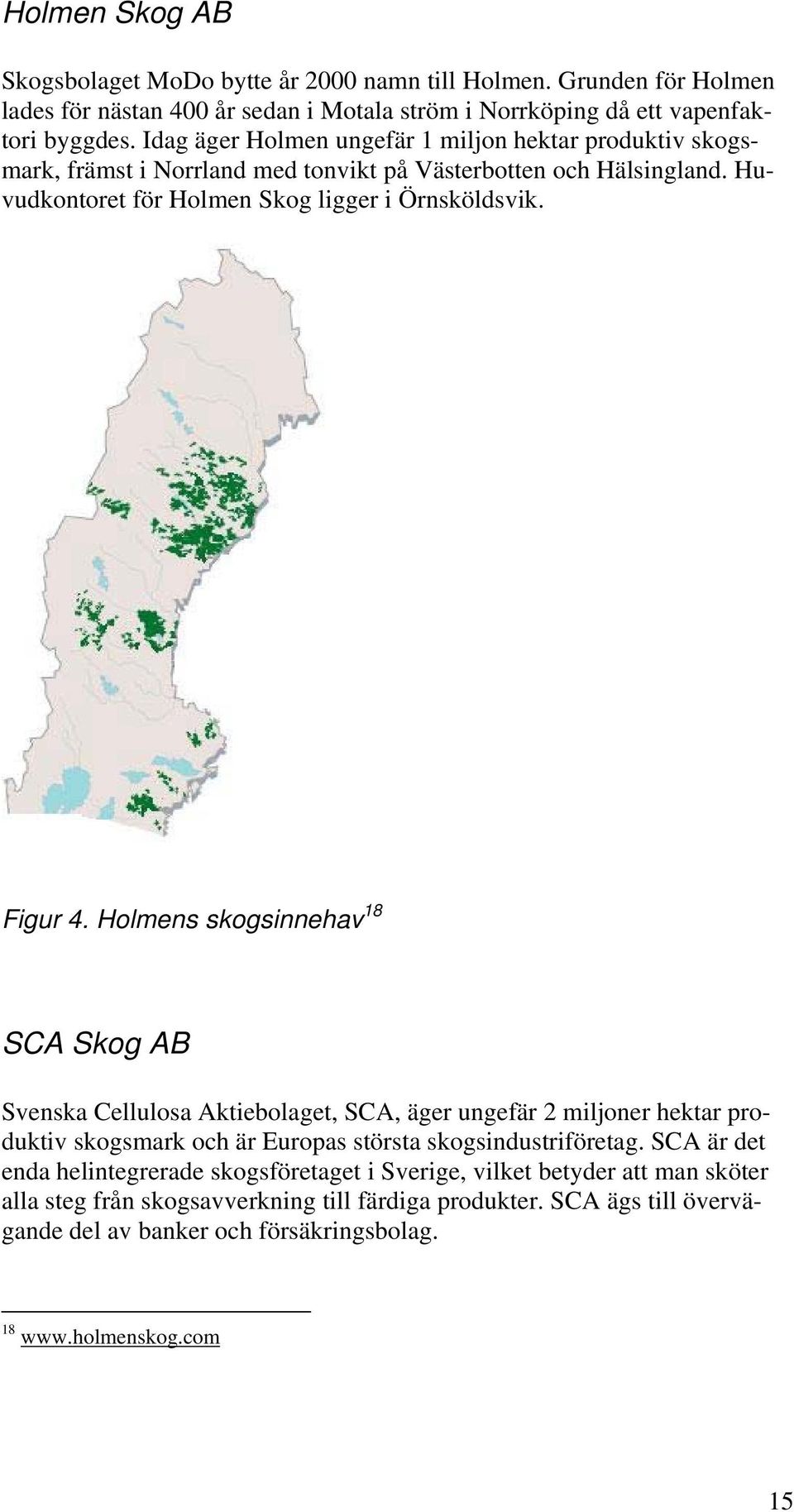 Holmens skogsinnehav 18 SCA Skog AB Svenska Cellulosa Aktiebolaget, SCA, äger ungefär 2 miljoner hektar produktiv skogsmark och är Europas största skogsindustriföretag.