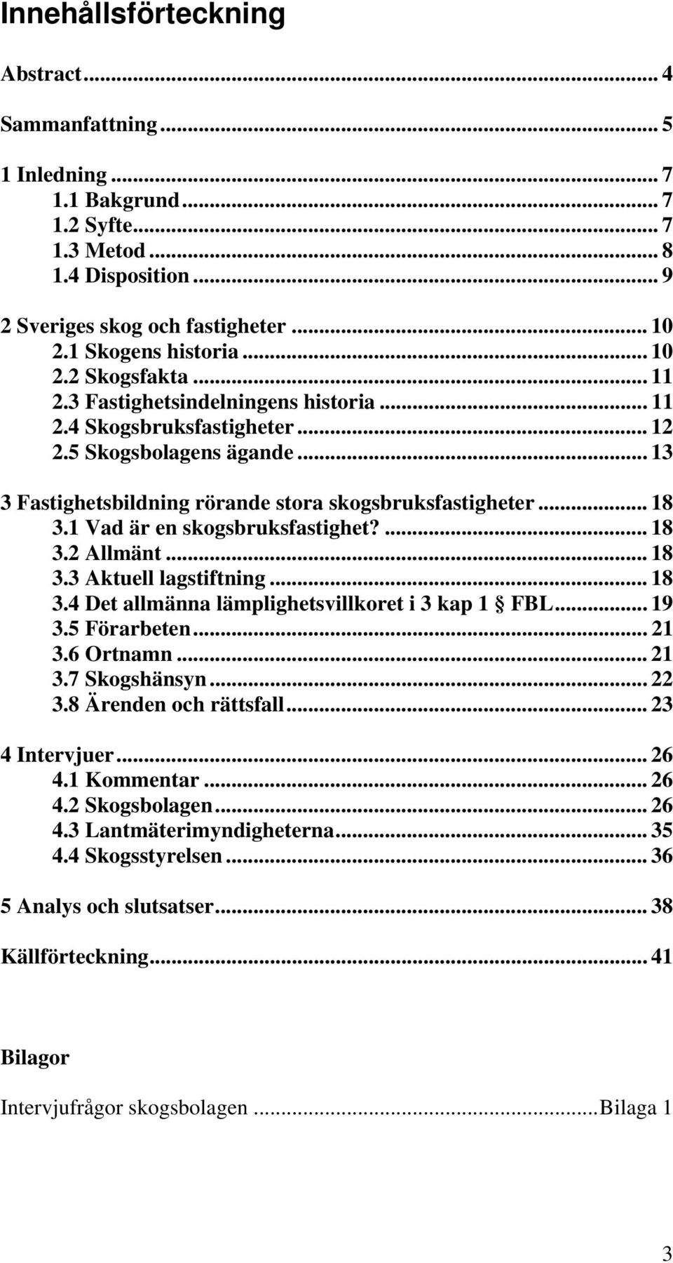 1 Vad är en skogsbruksfastighet?... 18 3.2 Allmänt... 18 3.3 Aktuell lagstiftning... 18 3.4 Det allmänna lämplighetsvillkoret i 3 kap 1 FBL... 19 3.5 Förarbeten... 21 3.6 Ortnamn... 21 3.7 Skogshänsyn.