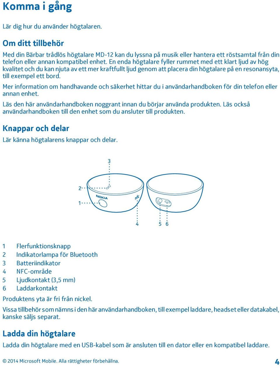 En enda högtalare fyller rummet med ett klart ljud av hög kvalitet och du kan njuta av ett mer kraftfullt ljud genom att placera din högtalare på en resonansyta, till exempel ett bord.