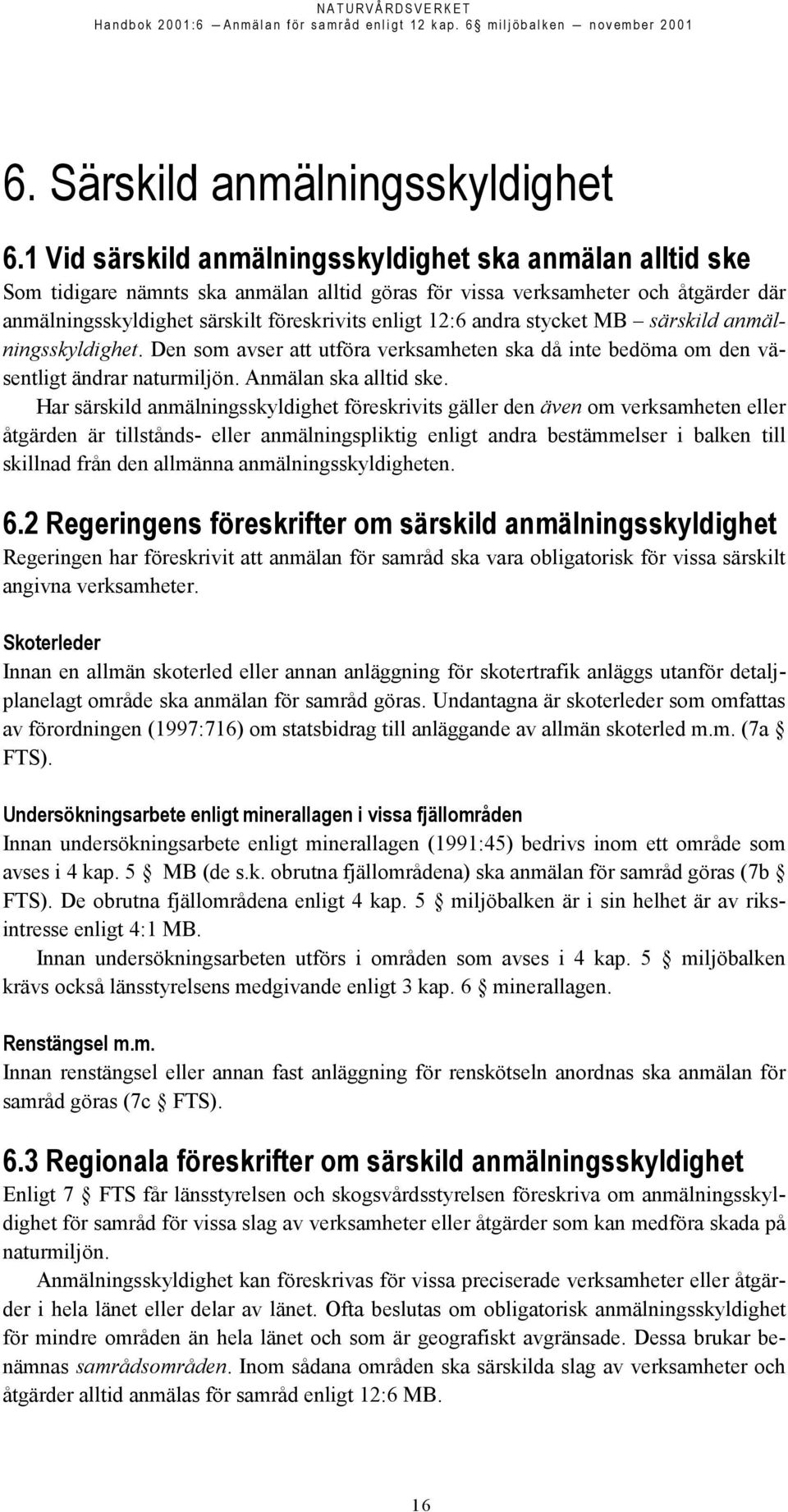 andra stycket MB särskild anmälningsskyldighet. Den som avser att utföra verksamheten ska då inte bedöma om den väsentligt ändrar naturmiljön. Anmälan ska alltid ske.