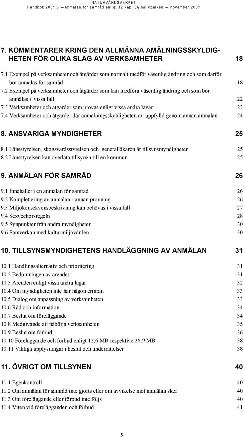 2 Exempel på verksamheter och åtgärder som kan medföra väsentlig ändring och som bör anmälas i vissa fall 22 7.3 Verksamheter och åtgärder som prövas enligt vissa andra lagar 23 7.