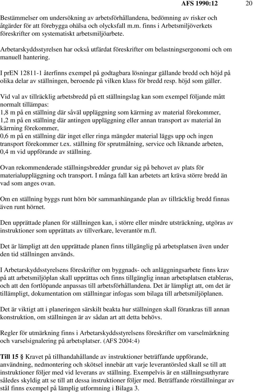 I pren 12811-1 återfinns exempel på godtagbara lösningar gällande bredd och höjd på olika delar av ställningen, beroende på vilken klass för bredd resp. höjd som gäller.