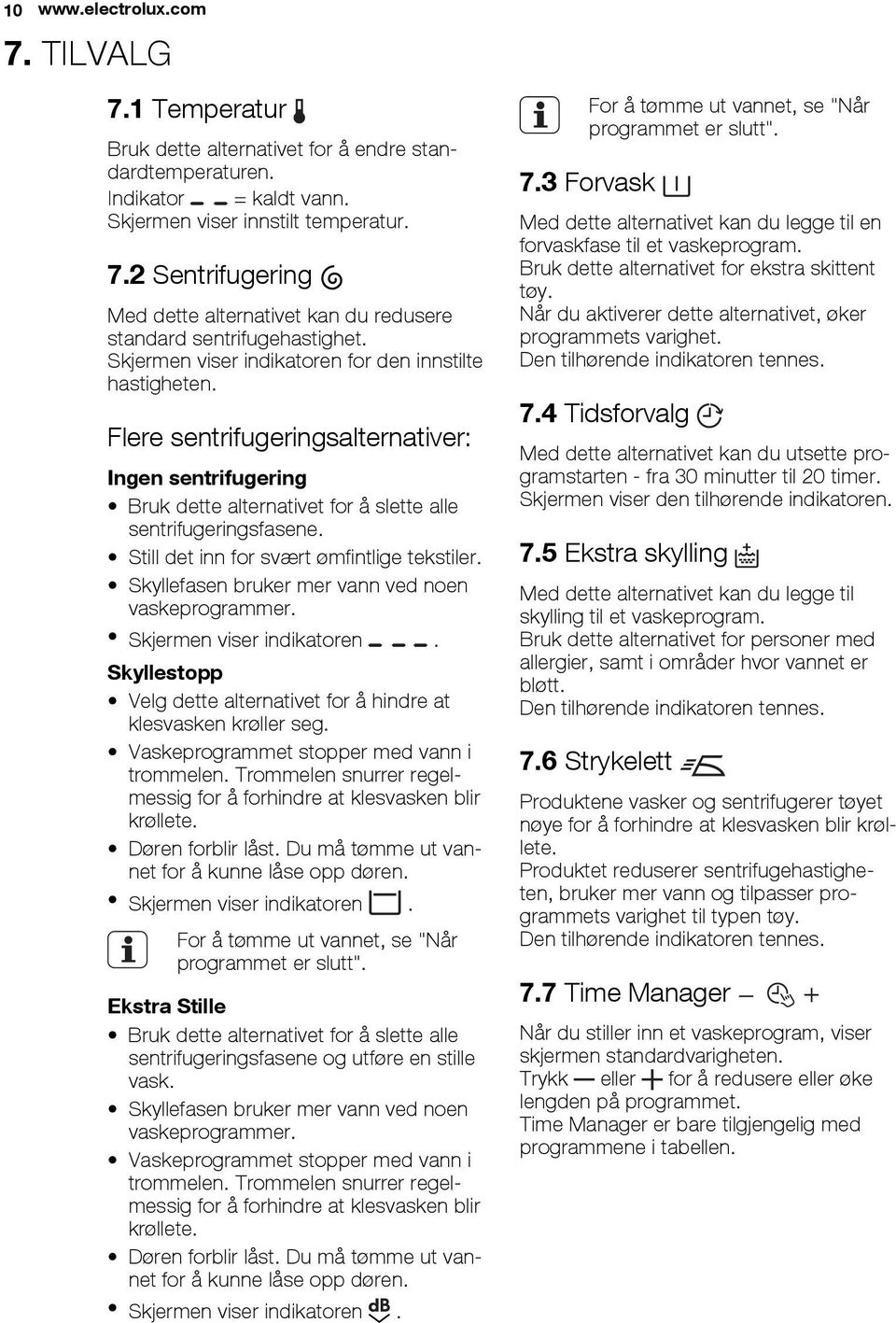 OBS Før du lukker lokket må du sørge for å lukke trommelen forsvarlig. 9.2 Bruk av vaskemiddel og tilsetninger Mål opp den riktige mengden vaskemiddel og skyllemiddel.