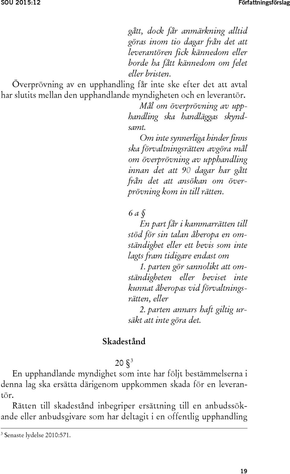 Om inte synnerliga hinder finns ska förvaltningsrätten avgöra mål om överprövning av upphandling innan det att 90 dagar har gått från det att ansökan om överprövning kom in till rätten.