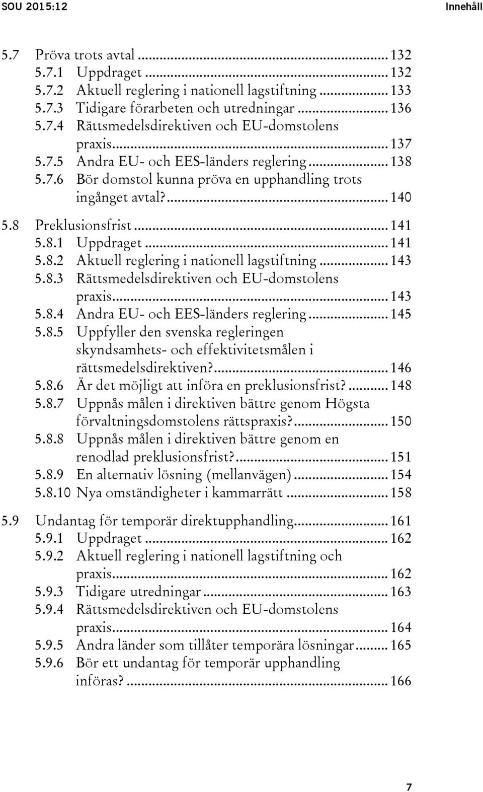 .. 143 5.8.3 Rättsmedelsdirektiven och EU-domstolens praxis... 143 5.8.4 Andra EU- och EES-länders reglering... 145 5.8.5 Uppfyller den svenska regleringen skyndsamhets- och effektivitetsmålen i rättsmedelsdirektiven?