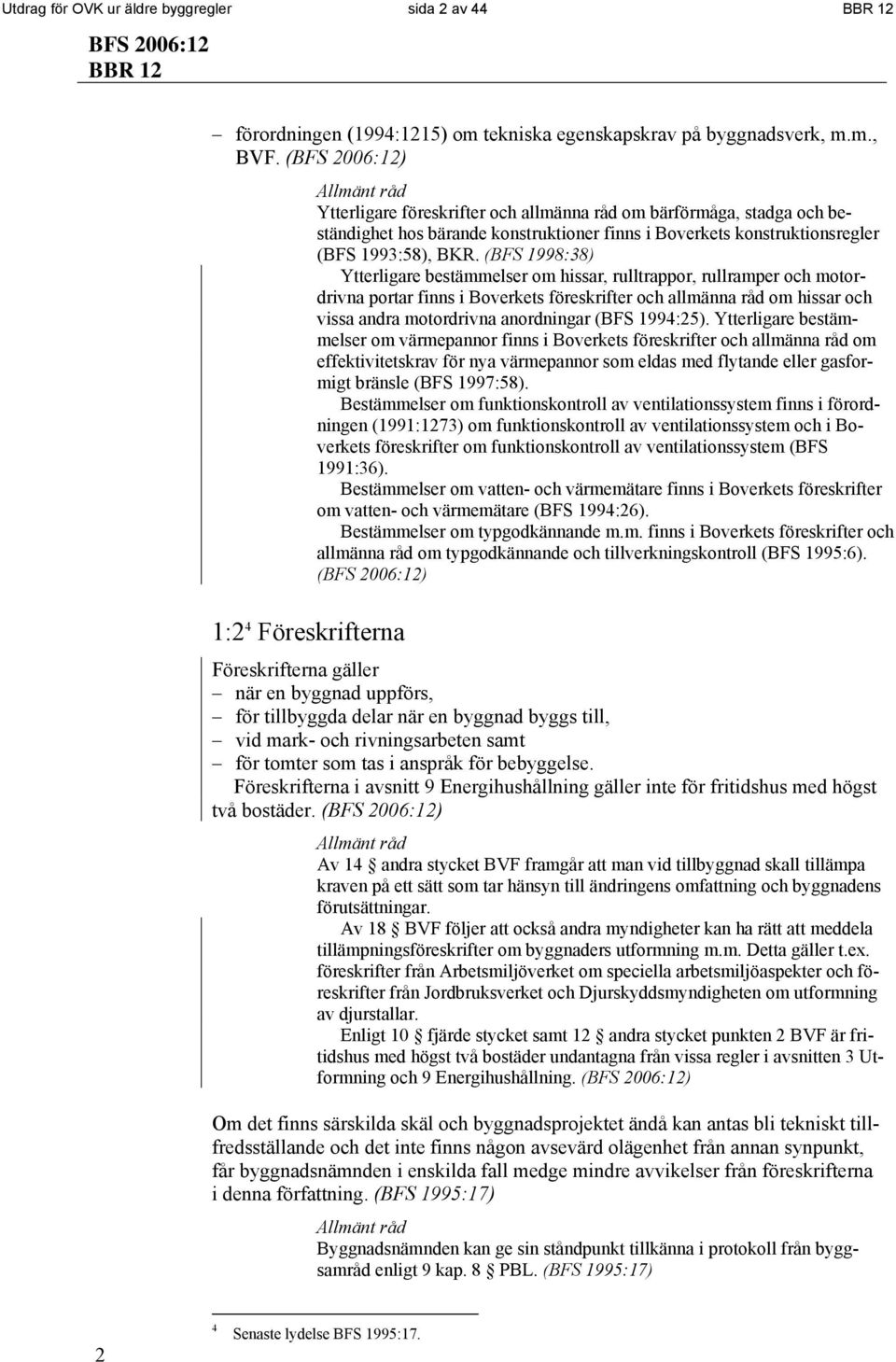 (BFS 1998:38) Ytterligare bestämmelser om hissar, rulltrappor, rullramper och motordrivna portar finns i Boverkets föreskrifter och allmänna råd om hissar och vissa andra motordrivna anordningar (BFS