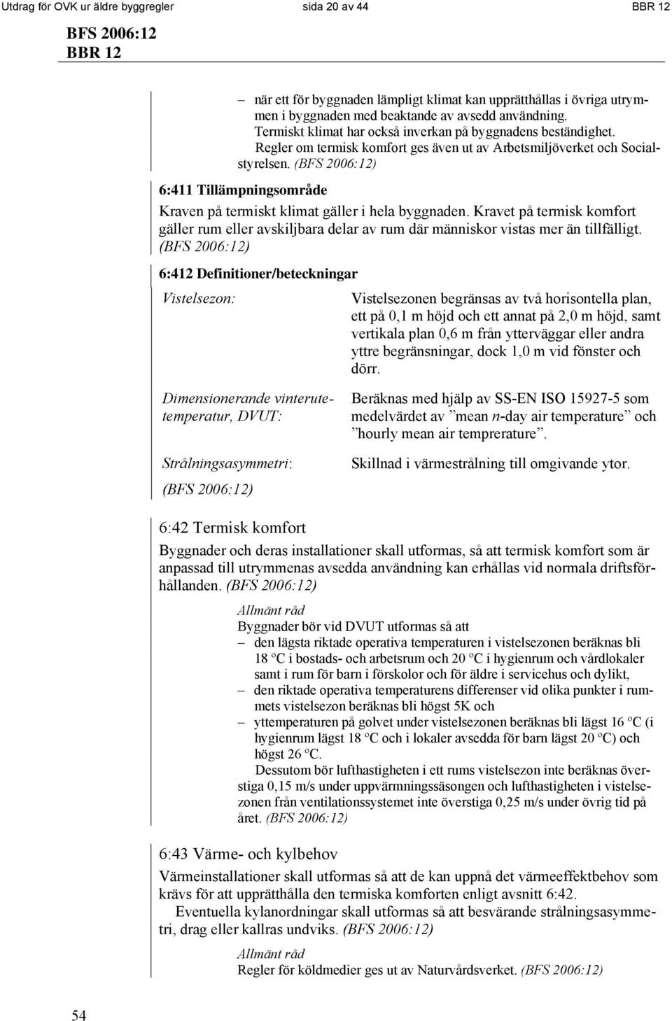 6:411 Tillämpningsområde Kraven på termiskt klimat gäller i hela byggnaden. Kravet på termisk komfort gäller rum eller avskiljbara delar av rum där människor vistas mer än tillfälligt.