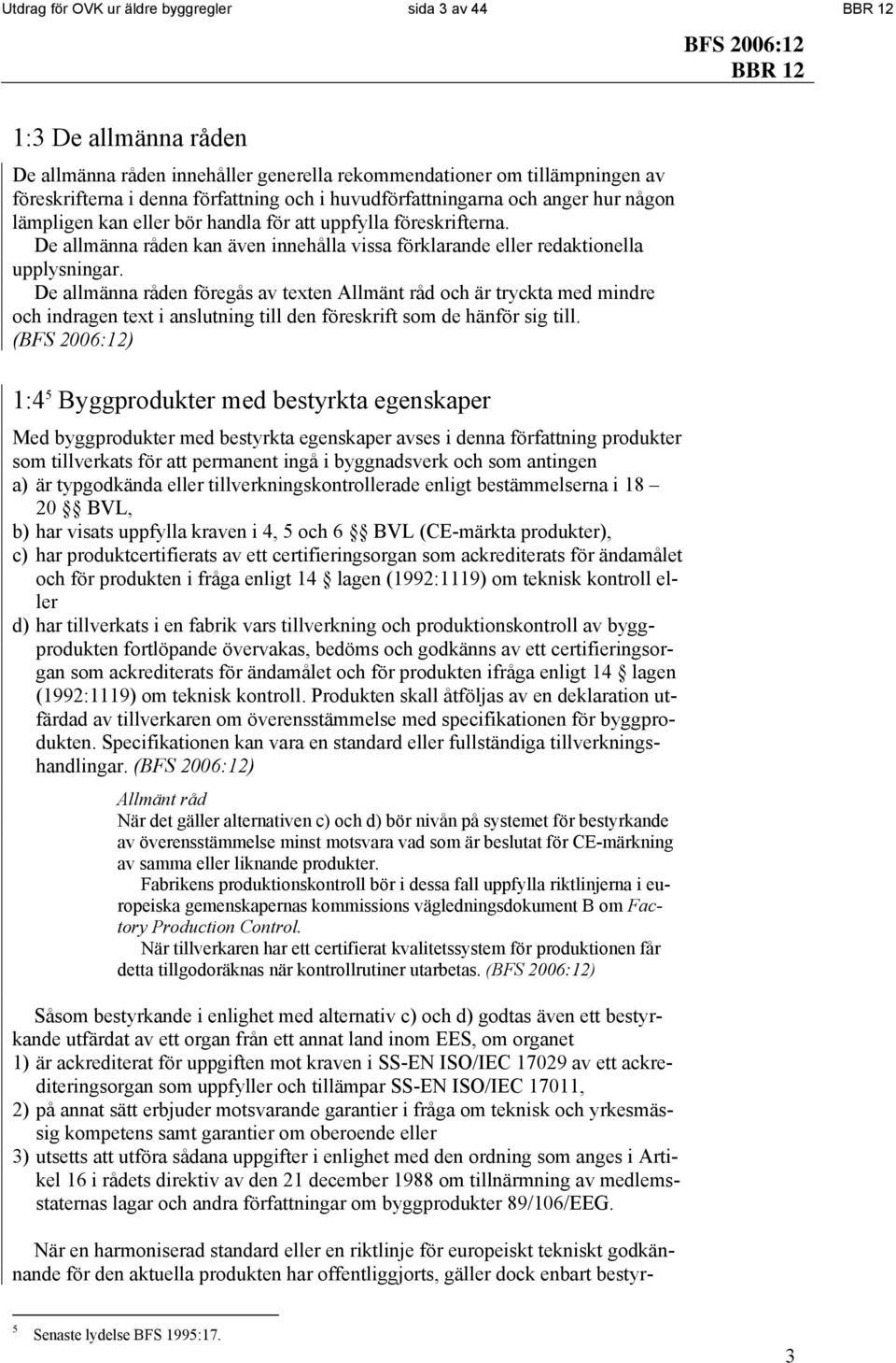 De allmänna råden föregås av texten och är tryckta med mindre och indragen text i anslutning till den föreskrift som de hänför sig till.