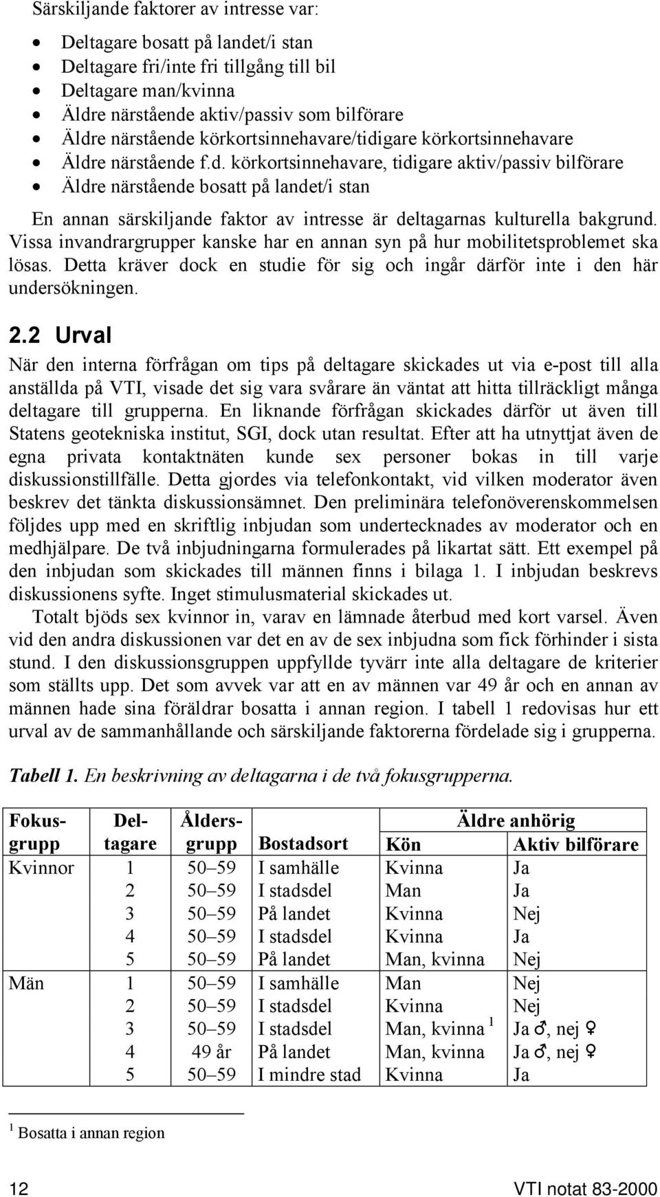 Vissa invandrargrupper kanske har en annan syn på hur mobilitetsproblemet ska lösas. Detta kräver dock en studie för sig och ingår därför inte i den här undersökningen. 2.