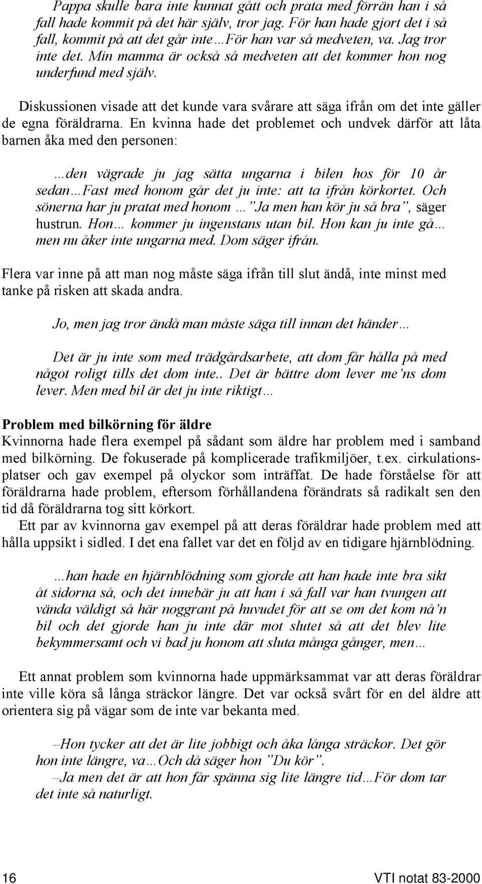 En kvinna hade det problemet och undvek därför att låta barnen åka med den personen: den vägrade ju jag sätta ungarna i bilen hos för 10 år sedan Fast med honom går det ju inte: att ta ifrån