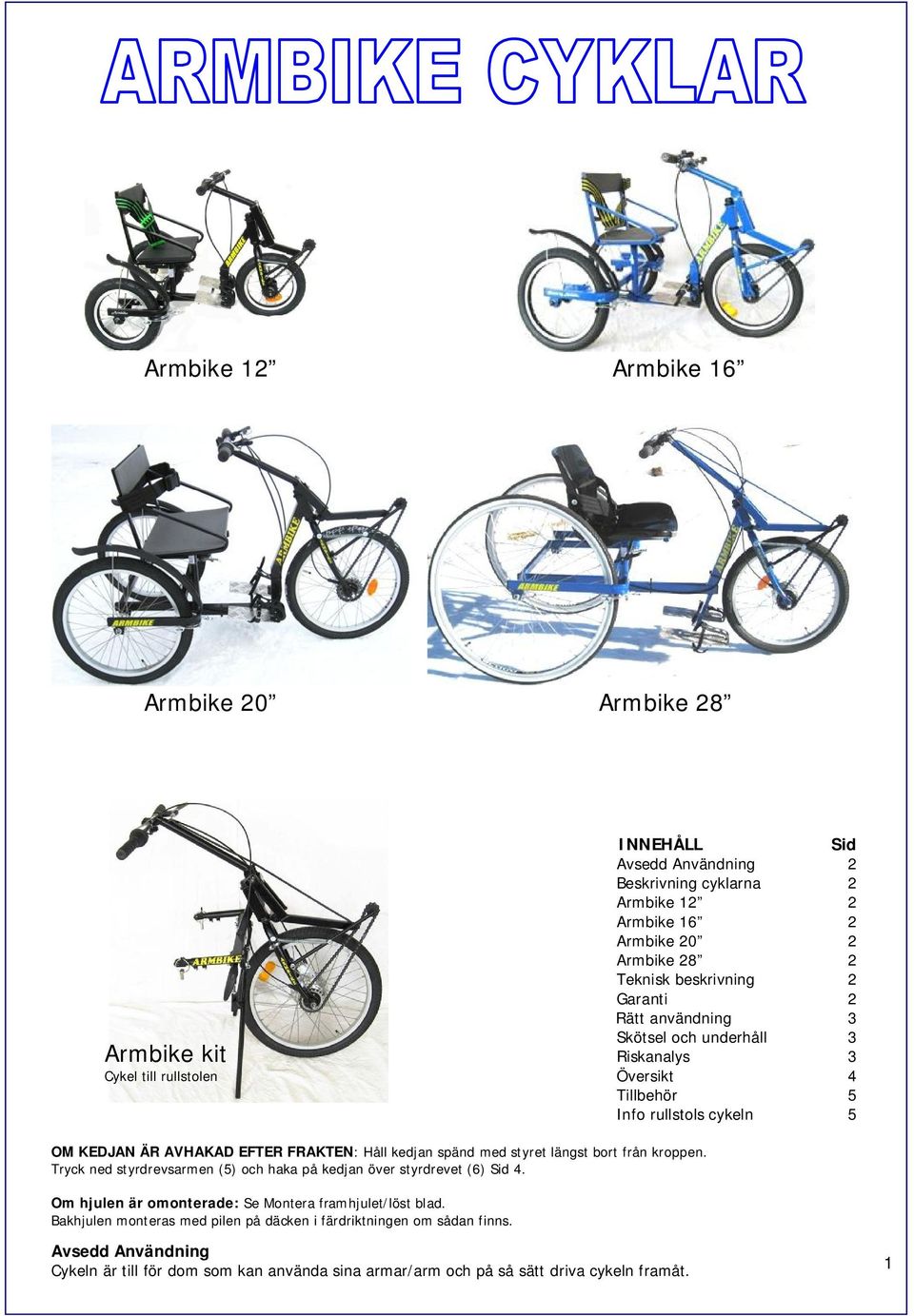 styret längst bort från kroppen. Tryck ned styrdrevsarmen () och haka på kedjan över styrdrevet () Sid. Om hjulen är omonterade: Se Montera framhjulet/löst blad.