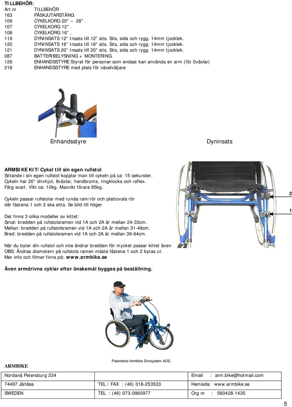 ENHANDSSTYRE Styret för personer som endast kan använda en arm (för 0växlar) 8 ENHANDSSTYRE med plats för växelväljare Enhandsstyre Dyninsats ARMBIKE KIT/Cykel till sin egen rullstol Sittande i sin