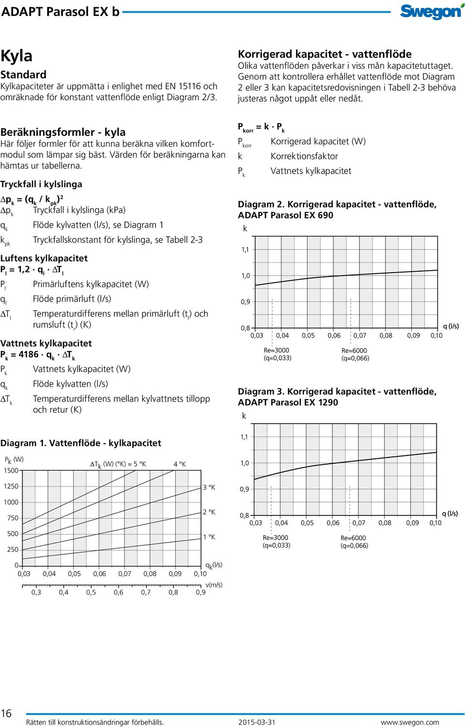 Genom att kontrollera erhållet vattenflöde mot Diagram 2 eller 3 kan kapacitetsredovisningen i Tabell 2-3 behöva justeras något uppåt eller nedåt.