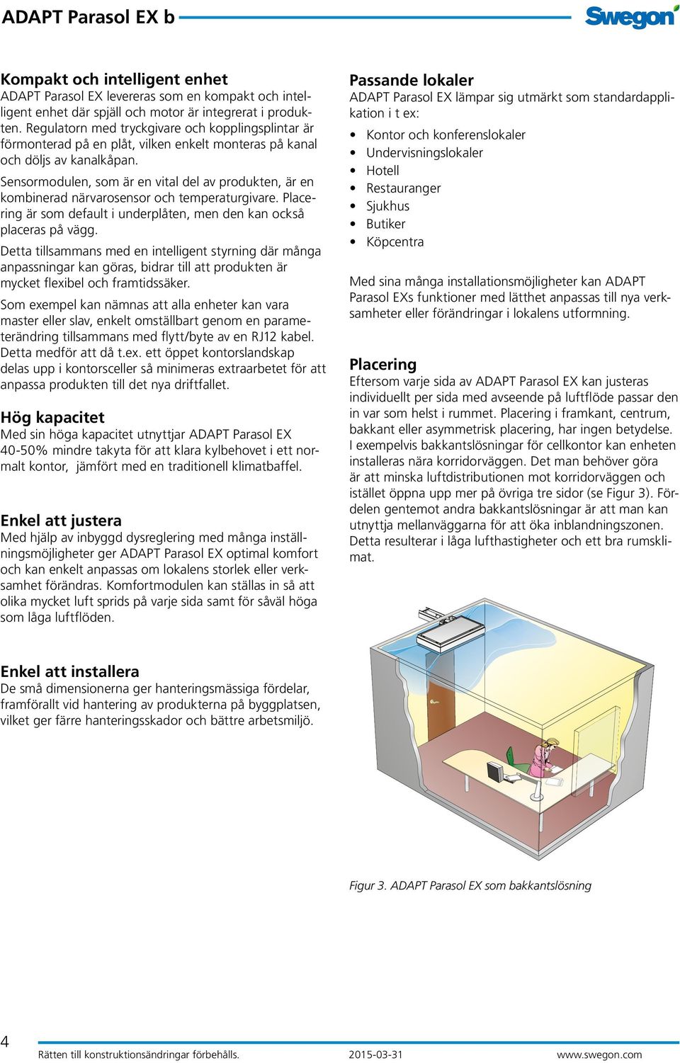 Sensormodulen, som är en vital del av produkten, är en kombinerad närvarosensor och temperaturgivare. Placering är som default i underplåten, men den kan också placeras på vägg.