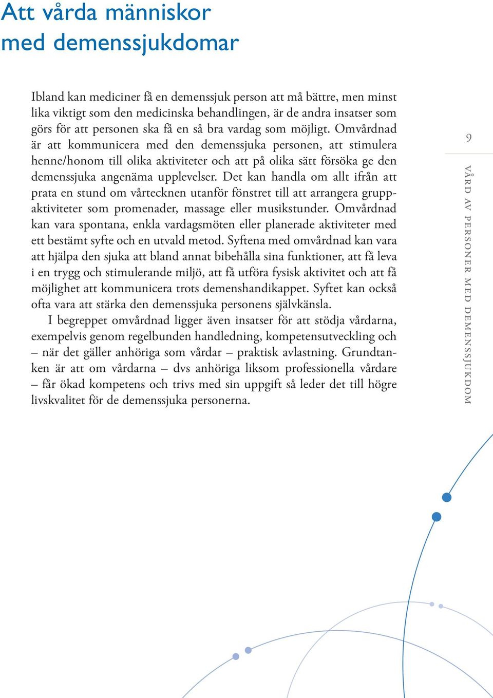 Omvårdnad är att kommunicera med den demenssjuka personen, att stimulera henne/honom till olika aktiviteter och att på olika sätt försöka ge den demenssjuka angenäma upplevelser.