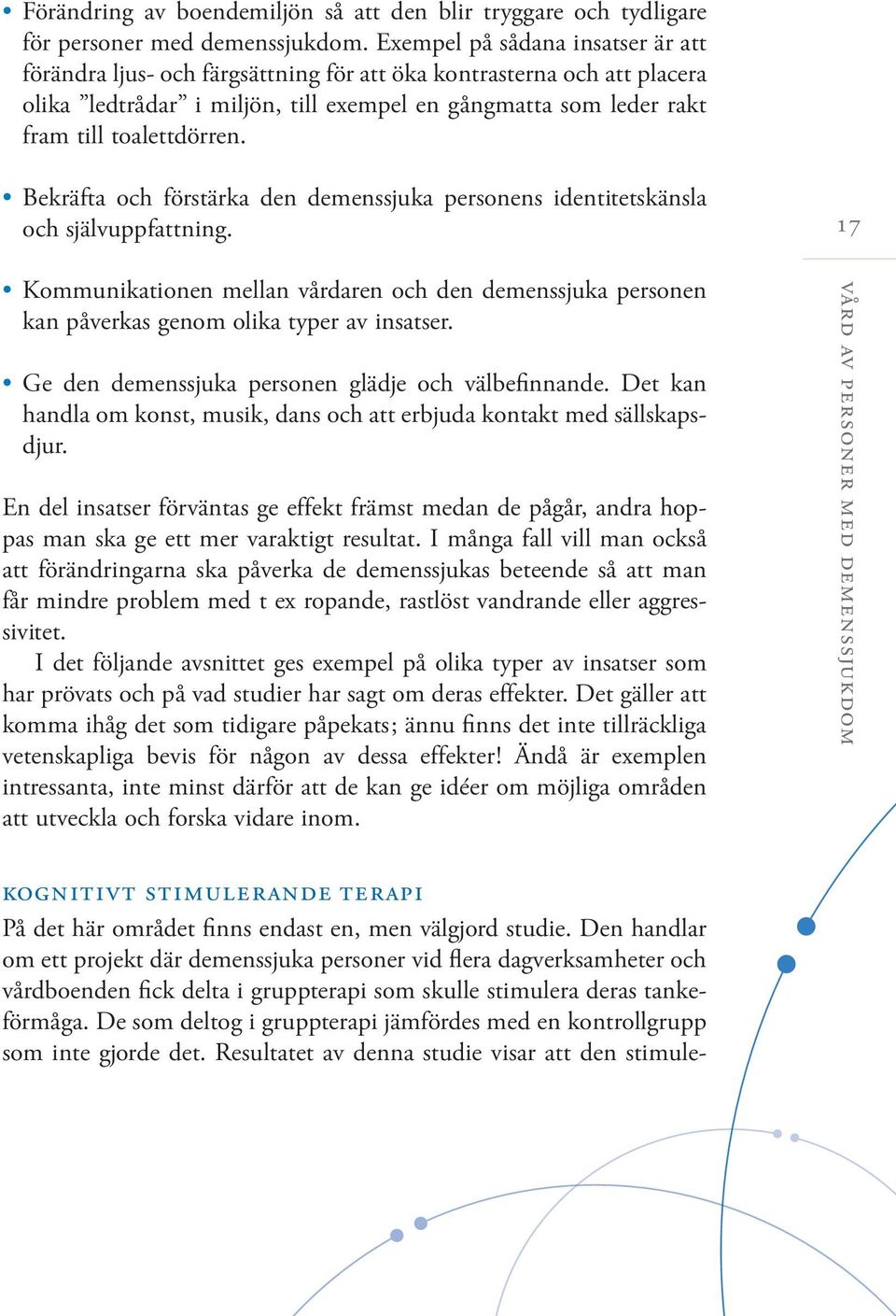 Bekräfta och förstärka den demenssjuka personens identitetskänsla och självuppfattning. 17 Kommunikationen mellan vårdaren och den demenssjuka personen kan påverkas genom olika typer av insatser.