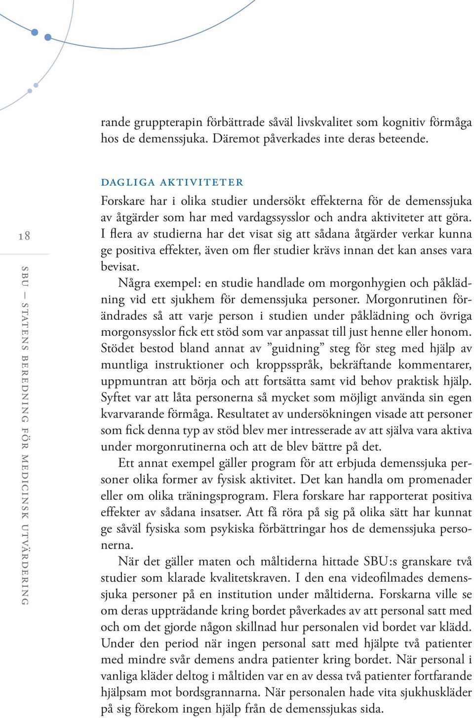 aktiviteter att göra. I flera av studierna har det visat sig att sådana åtgärder verkar kunna ge positiva effekter, även om fler studier krävs innan det kan anses vara bevisat.