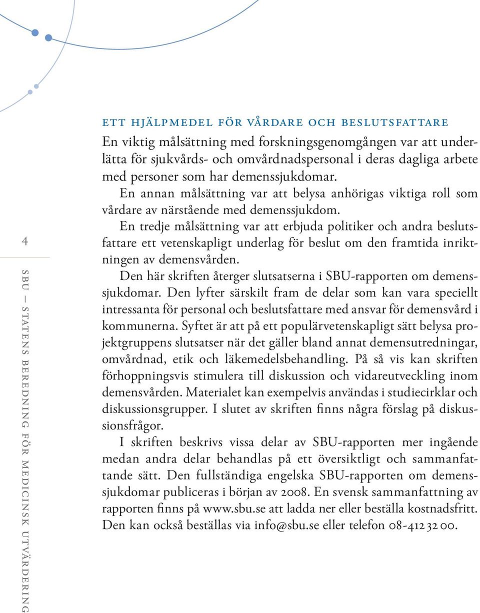 En tredje målsättning var att erbjuda politiker och andra beslutsfattare ett vetenskapligt underlag för beslut om den framtida inriktningen av demensvården.