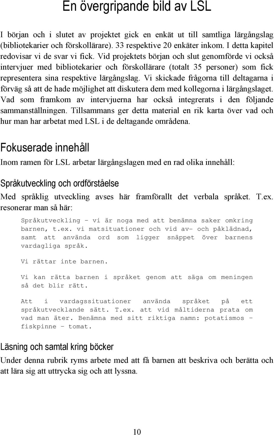 Vid projektets början och slut genomförde vi också intervjuer med bibliotekarier och förskollärare (totalt 35 personer) som fick representera sina respektive lärgångslag.