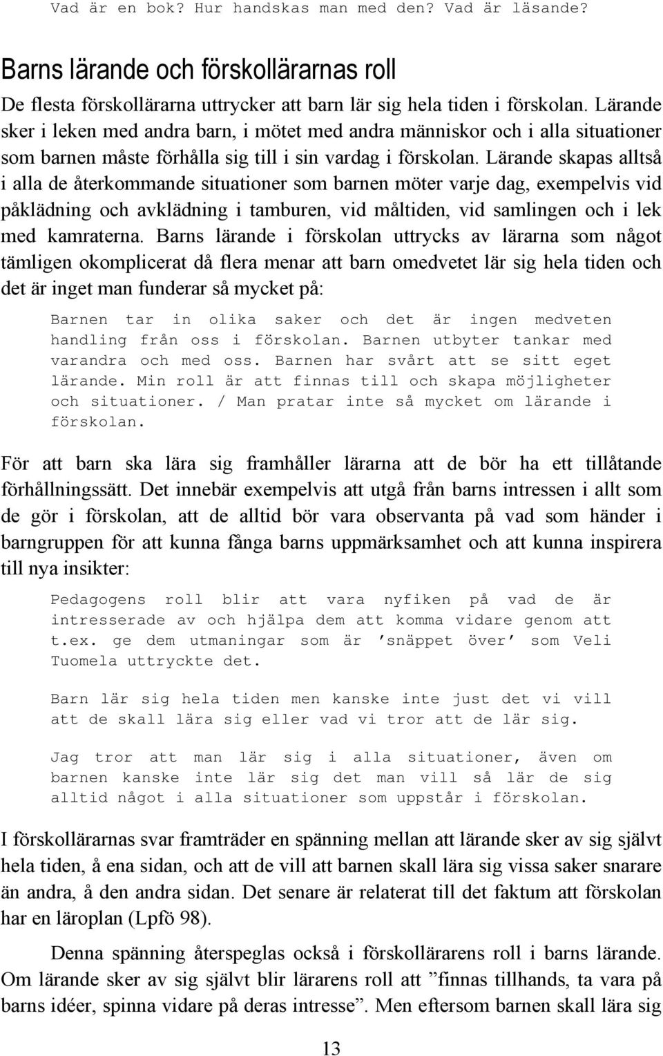 Lärande skapas alltså i alla de återkommande situationer som barnen möter varje dag, exempelvis vid påklädning och avklädning i tamburen, vid måltiden, vid samlingen och i lek med kamraterna.