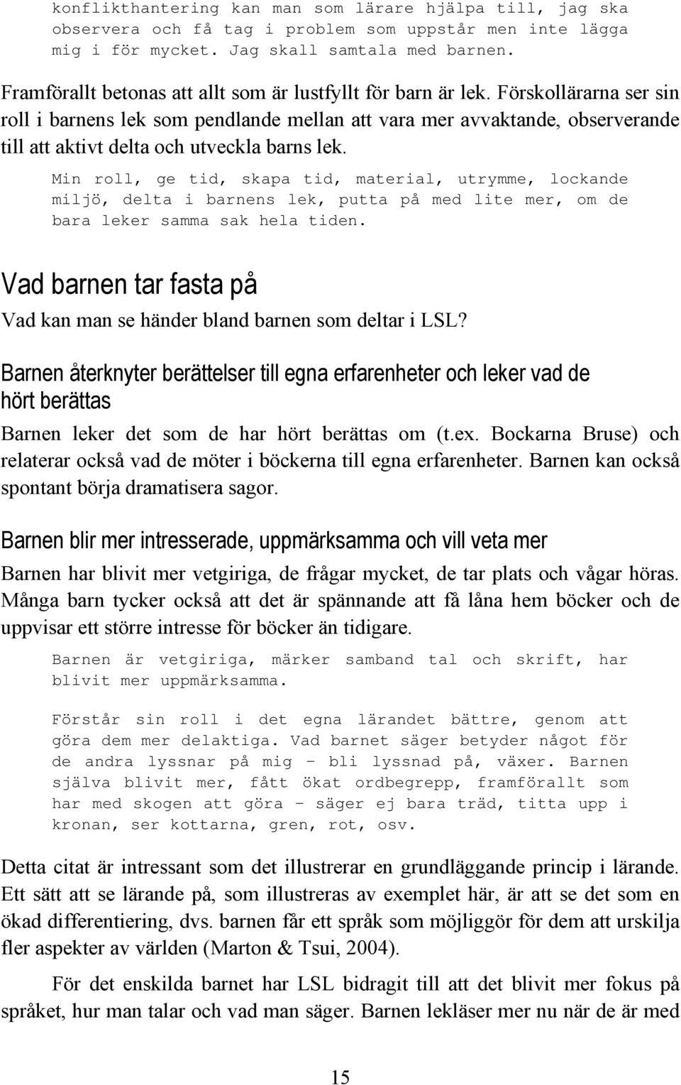Förskollärarna ser sin roll i barnens lek som pendlande mellan att vara mer avvaktande, observerande till att aktivt delta och utveckla barns lek.