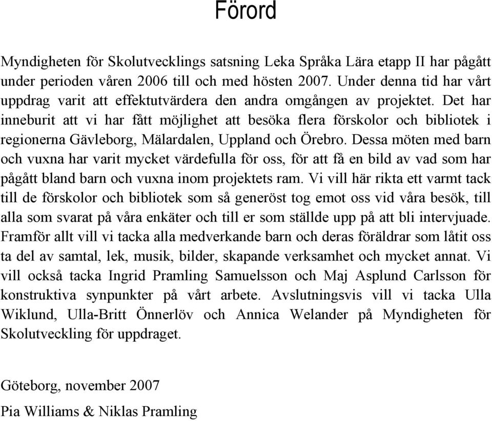 Det har inneburit att vi har fått möjlighet att besöka flera förskolor och bibliotek i regionerna Gävleborg, Mälardalen, Uppland och Örebro.