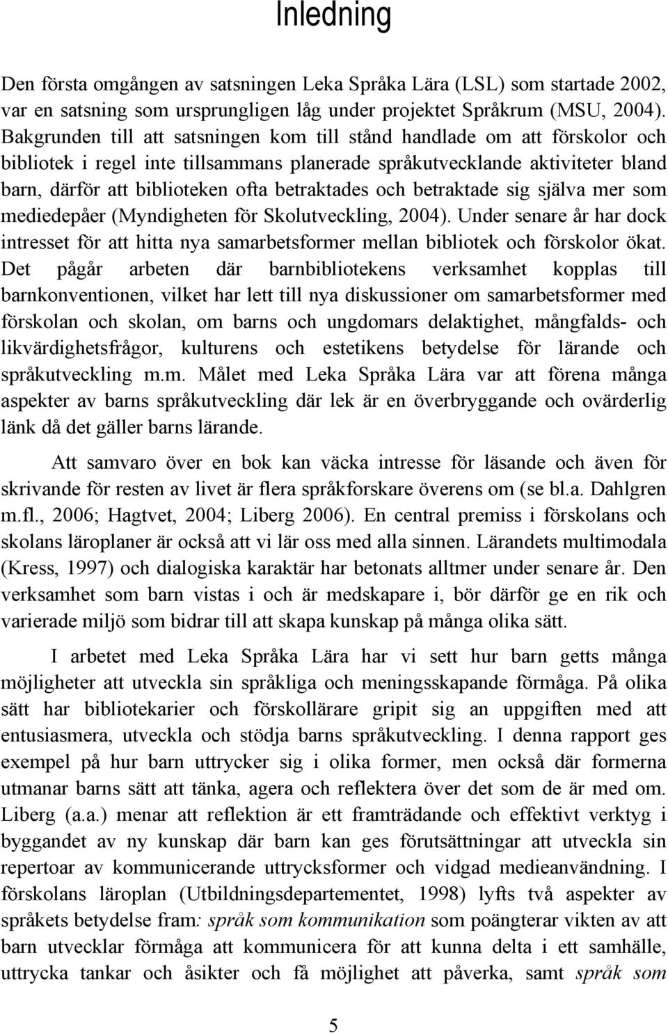 betraktades och betraktade sig själva mer som mediedepåer (Myndigheten för Skolutveckling, 2004).