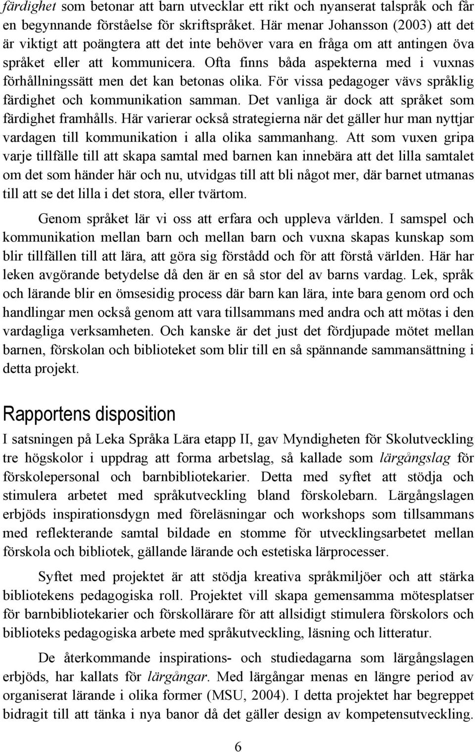 Ofta finns båda aspekterna med i vuxnas förhållningssätt men det kan betonas olika. För vissa pedagoger vävs språklig färdighet och kommunikation samman.