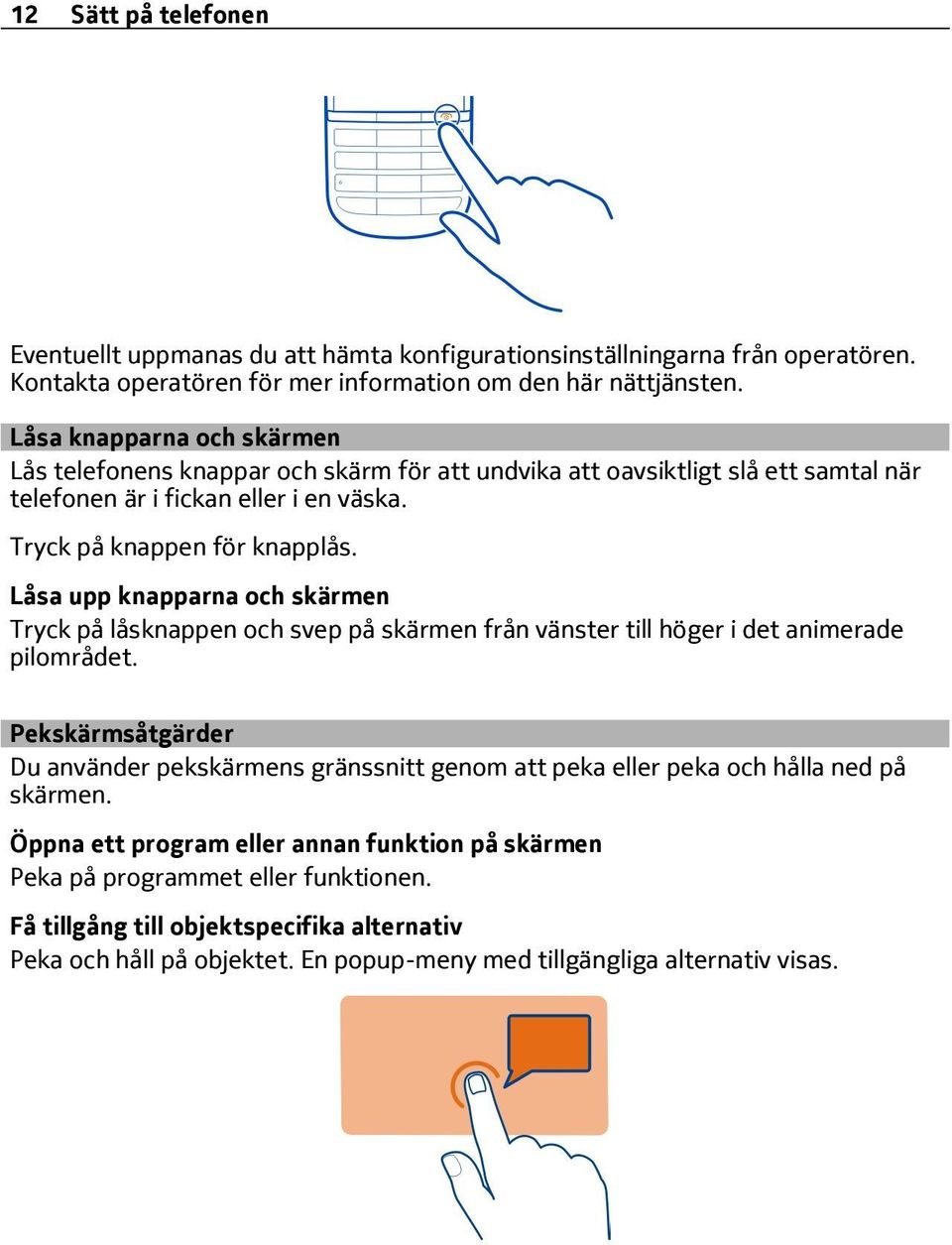 Låsa upp knapparna och skärmen Tryck på låsknappen och svep på skärmen från vänster till höger i det animerade pilområdet.
