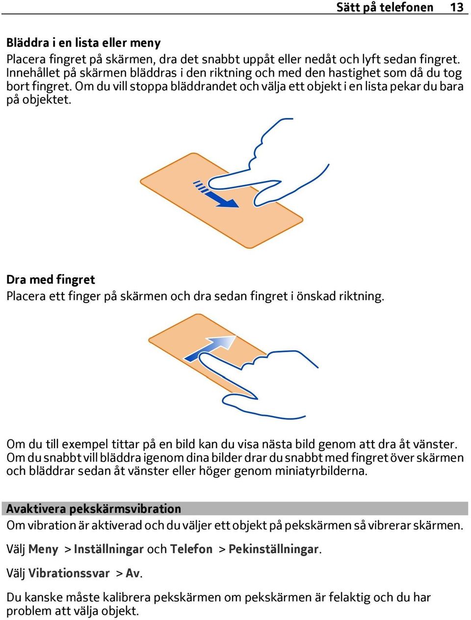 Dra med fingret Placera ett finger på skärmen och dra sedan fingret i önskad riktning. Om du till exempel tittar på en bild kan du visa nästa bild genom att dra åt vänster.