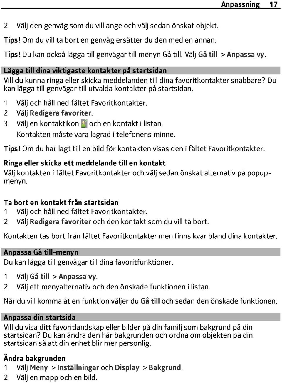 Du kan lägga till genvägar till utvalda kontakter på startsidan. 1 Välj och håll ned fältet Favoritkontakter. 2 Välj Redigera favoriter. 3 Välj en kontaktikon och en kontakt i listan.