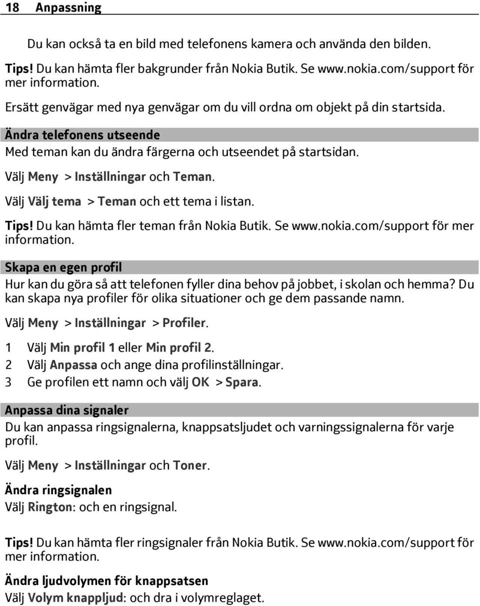 Välj Meny > Inställningar och Teman. Välj Välj tema > Teman och ett tema i listan. Tips! Du kan hämta fler teman från Nokia Butik. Se www.nokia.com/support för mer information.
