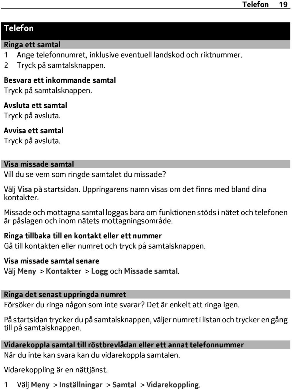 Uppringarens namn visas om det finns med bland dina kontakter. Missade och mottagna samtal loggas bara om funktionen stöds i nätet och telefonen är påslagen och inom nätets mottagningsområde.