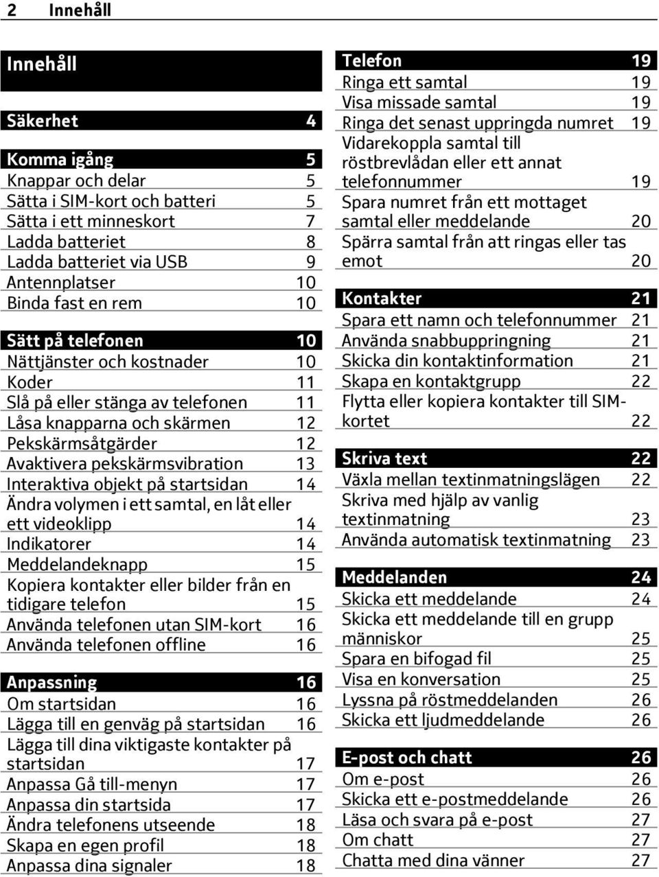 objekt på startsidan 14 Ändra volymen i ett samtal, en låt eller ett videoklipp 14 Indikatorer 14 Meddelandeknapp 15 Kopiera kontakter eller bilder från en tidigare telefon 15 Använda telefonen utan