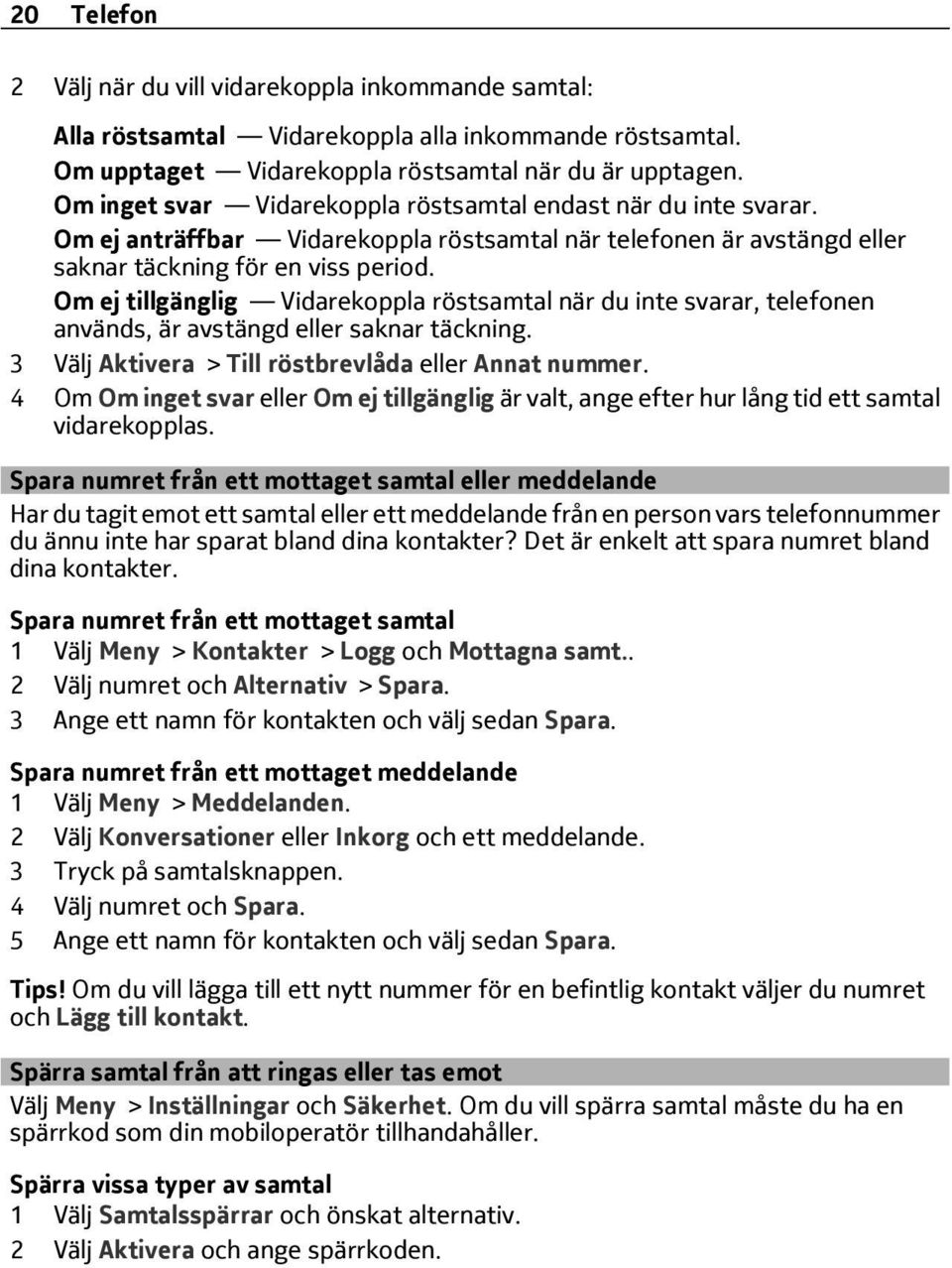 Om ej tillgänglig Vidarekoppla röstsamtal när du inte svarar, telefonen används, är avstängd eller saknar täckning. 3 Välj Aktivera > Till röstbrevlåda eller Annat nummer.
