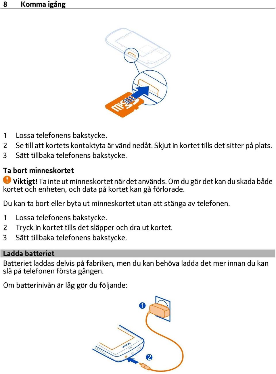 Du kan ta bort eller byta ut minneskortet utan att stänga av telefonen. 1 Lossa telefonens bakstycke. 2 Tryck in kortet tills det släpper och dra ut kortet.