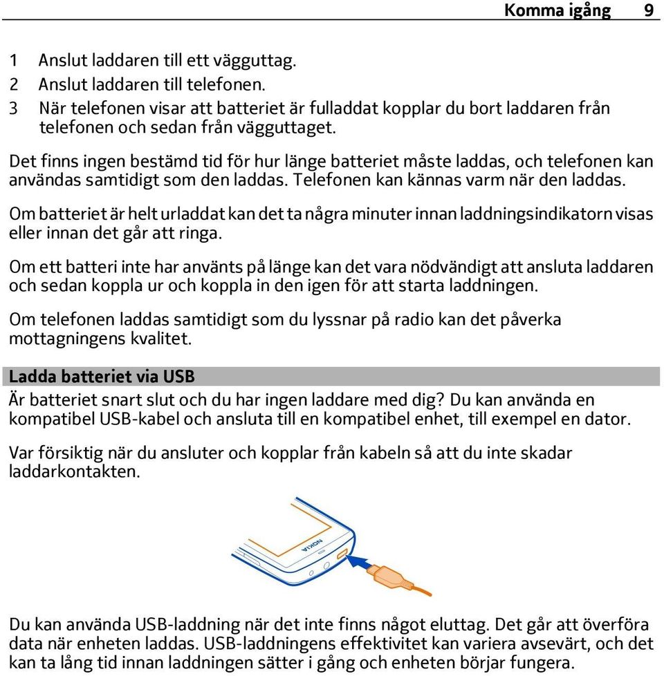 Det finns ingen bestämd tid för hur länge batteriet måste laddas, och telefonen kan användas samtidigt som den laddas. Telefonen kan kännas varm när den laddas.