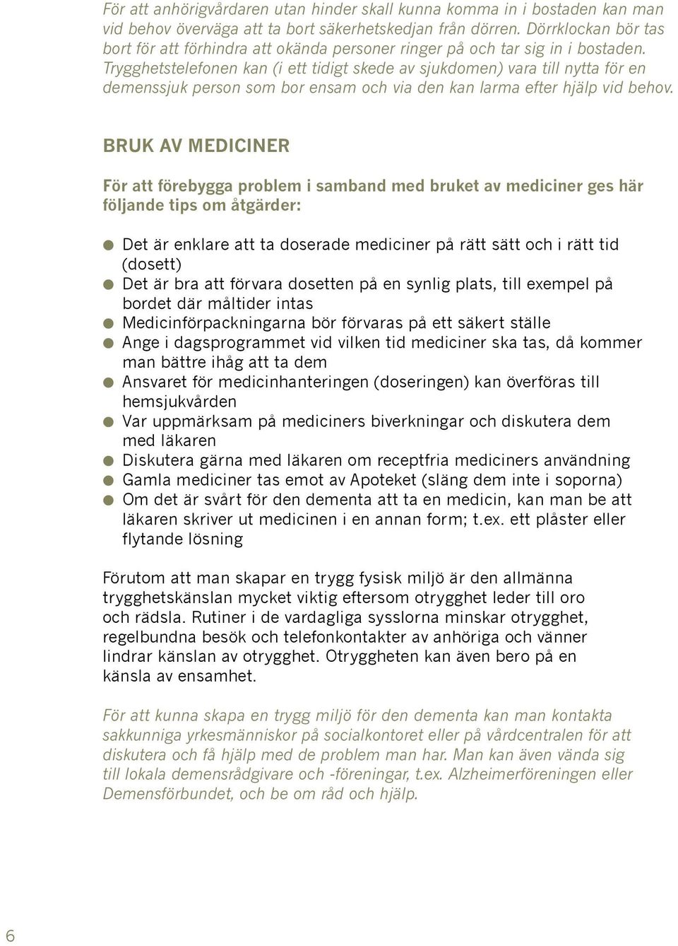 Trygghetstelefonen kan (i ett tidigt skede av sjukdomen) vara till nytta för en demenssjuk person som bor ensam och via den kan larma efter hjälp vid behov.