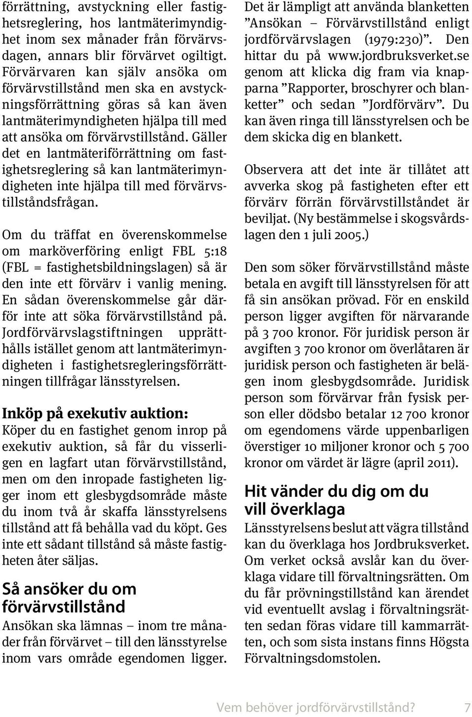 Gäller det en lantmäteriförrättning om fastighetsreglering så kan lantmäterimyndigheten inte hjälpa till med förvärvstillståndsfrågan.