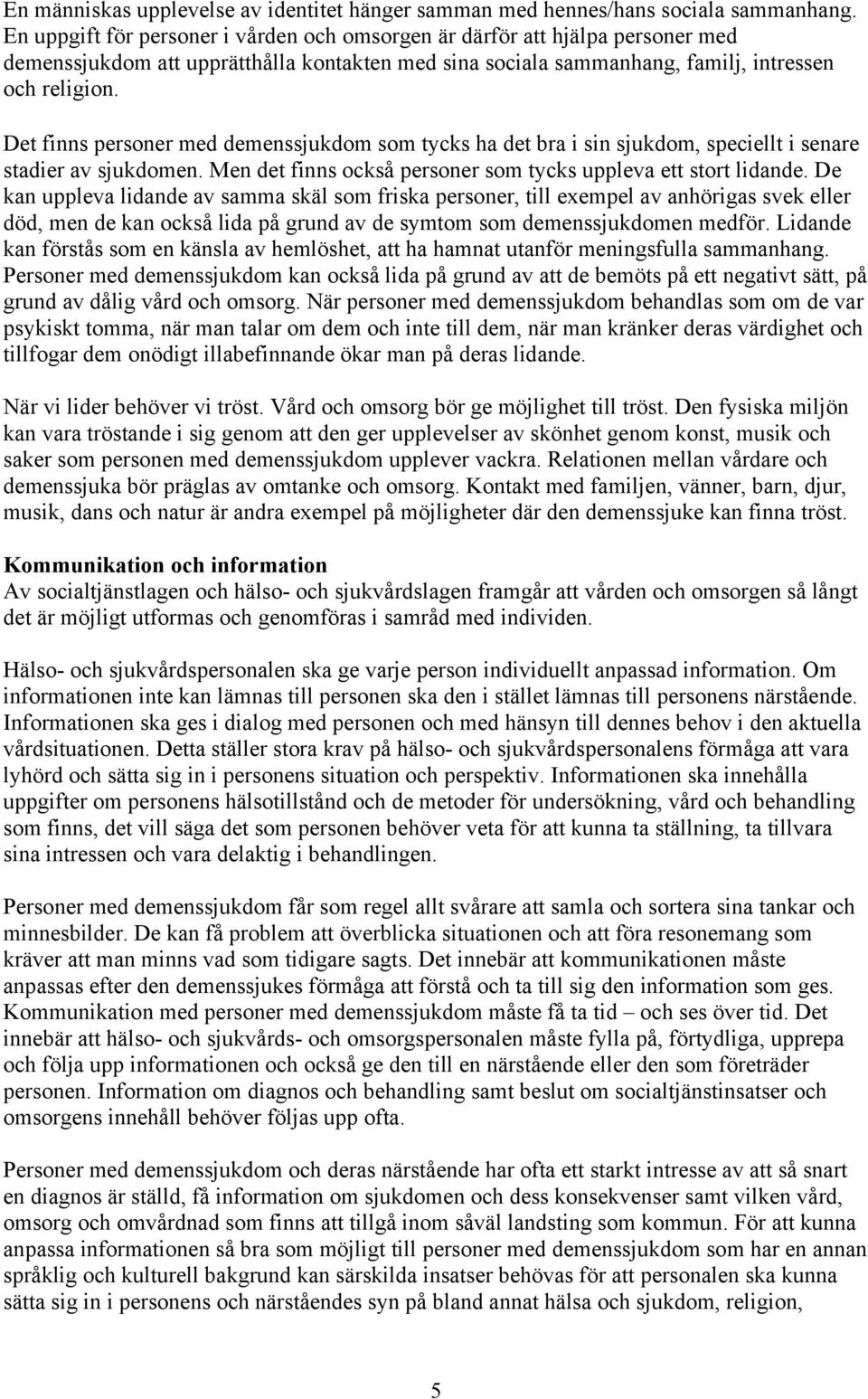 Det finns personer med demenssjukdom som tycks ha det bra i sin sjukdom, speciellt i senare stadier av sjukdomen. Men det finns också personer som tycks uppleva ett stort lidande.