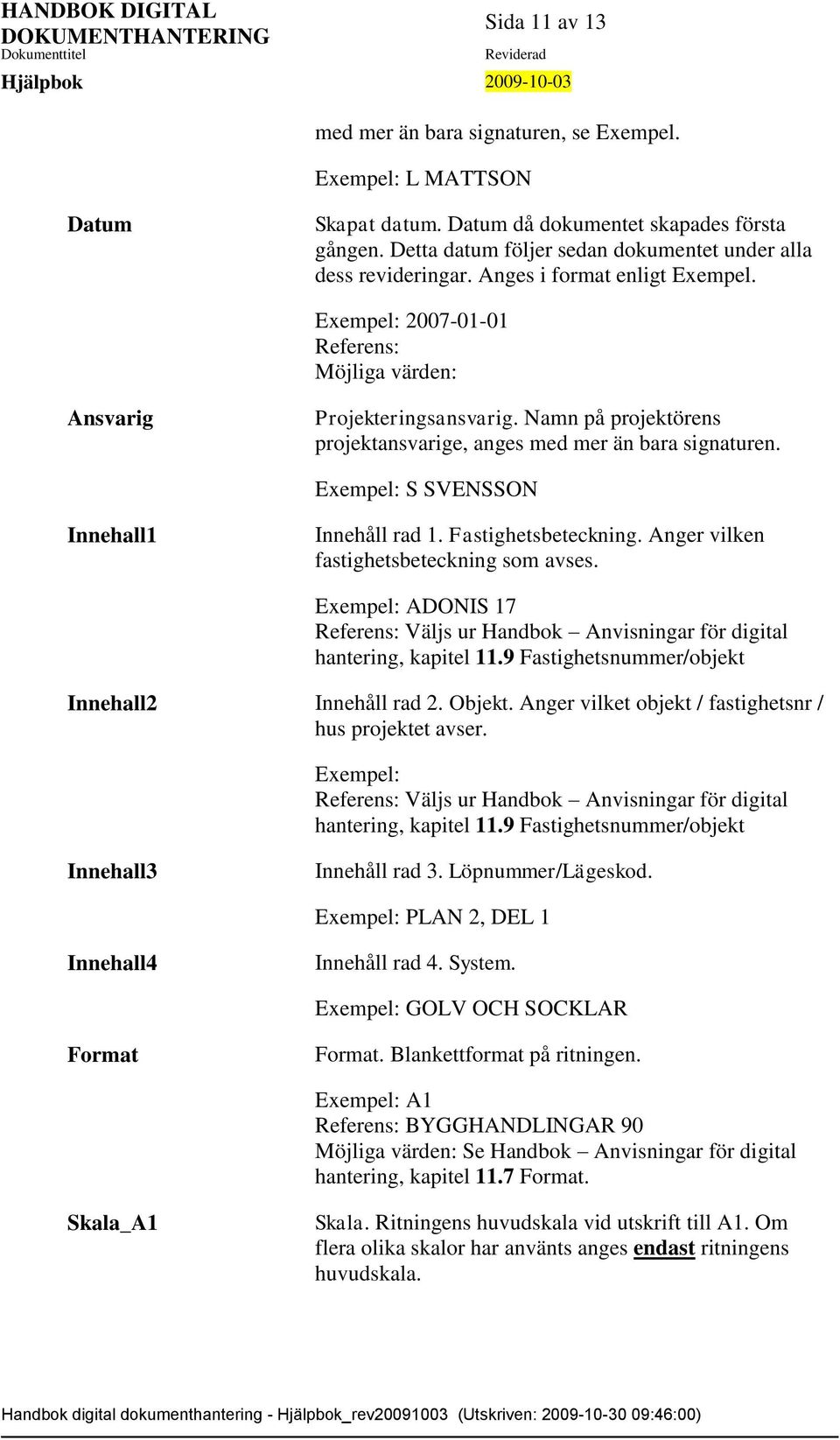 Namn på projektörens projektansvarige, anges med mer än bara signaturen. Exempel: S SVENSSON Innehall1 Innehåll rad 1. Fastighetsbeteckning. Anger vilken fastighetsbeteckning som avses.