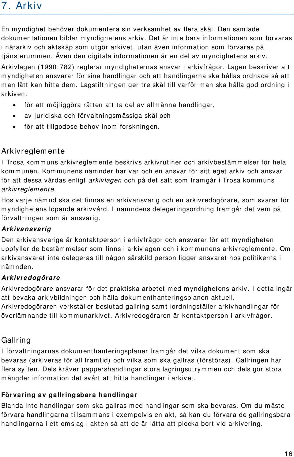 Även den digitala informationen är en del av myndighetens arkiv. Arkivlagen (1990:782) reglerar myndigheternas ansvar i arkivfrågor.