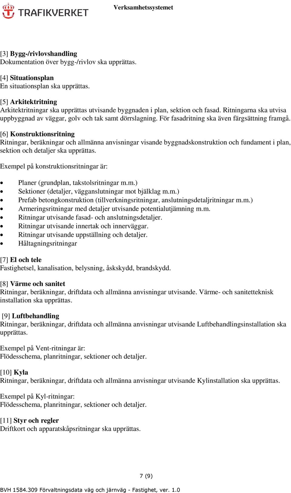 För fasadritning ska även färgsättning framgå. [6] Konstruktionsritning ar, beräkningar och allmänna anvisningar visande byggnadskonstruktion och fundament i plan, sektion och detaljer ska upprättas.