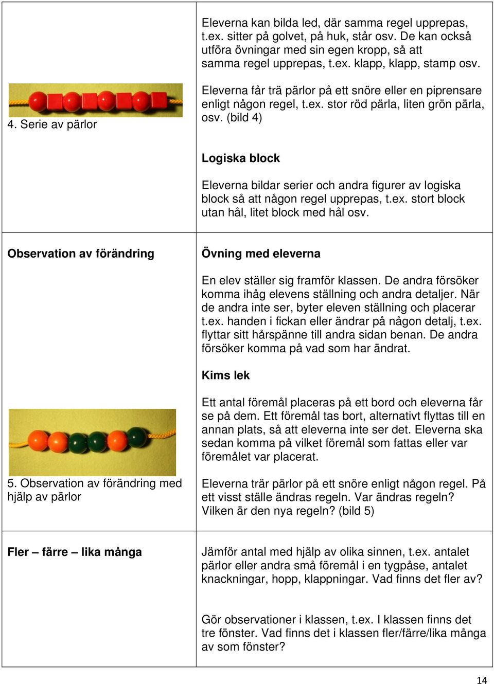 (bild 4) Logiska block Eleverna bildar serier och andra figurer av logiska block så att någon regel upprepas, t.ex. stort block utan hål, litet block med hål osv.