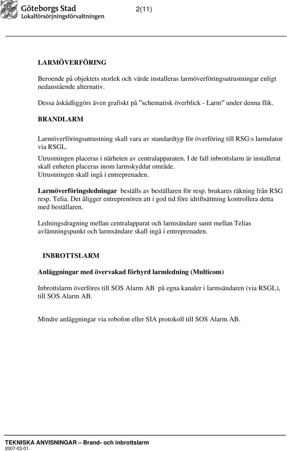 Utrustningen placeras i närheten av centralapparaten. I de fall inbrottslarm är installerat skall enheten placeras inom larmskyddat område. Utrustningen skall ingå i entreprenaden.