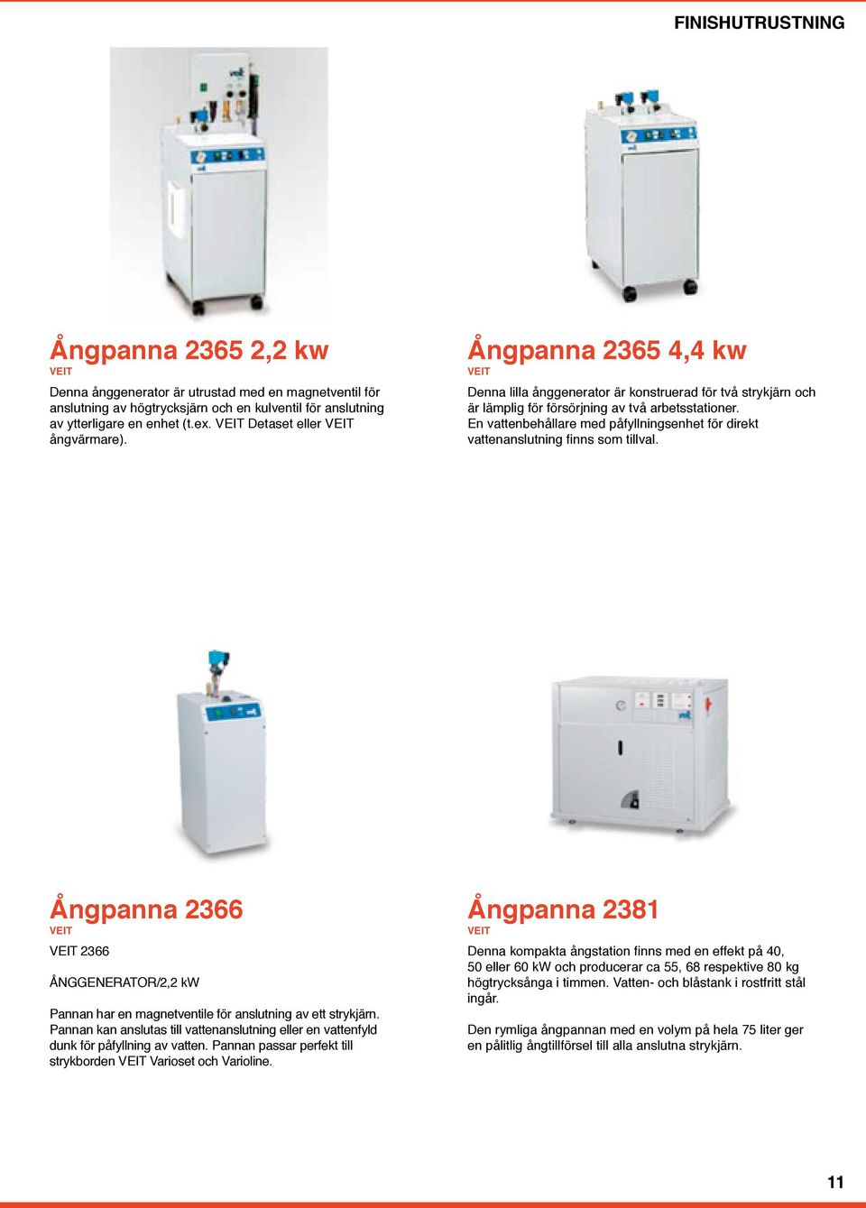 En vattenbehållare med påfyllningsenhet för direkt vattenanslutning finns som tillval. Ångpanna 2366 VEIT VEIT 2366 ÅNGGENERATOR/2,2 kw Pannan har en magnetventile för anslutning av ett strykjärn.