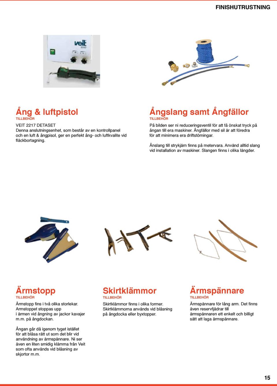 Ånslang till strykjärn finns på metervara. Använd alltid slang vid installation av maskiner. Slangen finns i olika längder. Ärmstopp Ärmstopp fins i två olika storlekar.