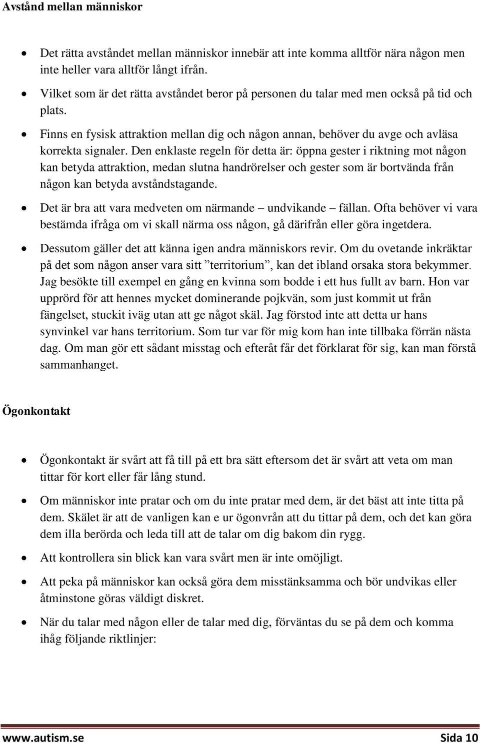 Den enklaste regeln för detta är: öppna gester i riktning mot någon kan betyda attraktion, medan slutna handrörelser och gester som är bortvända från någon kan betyda avståndstagande.