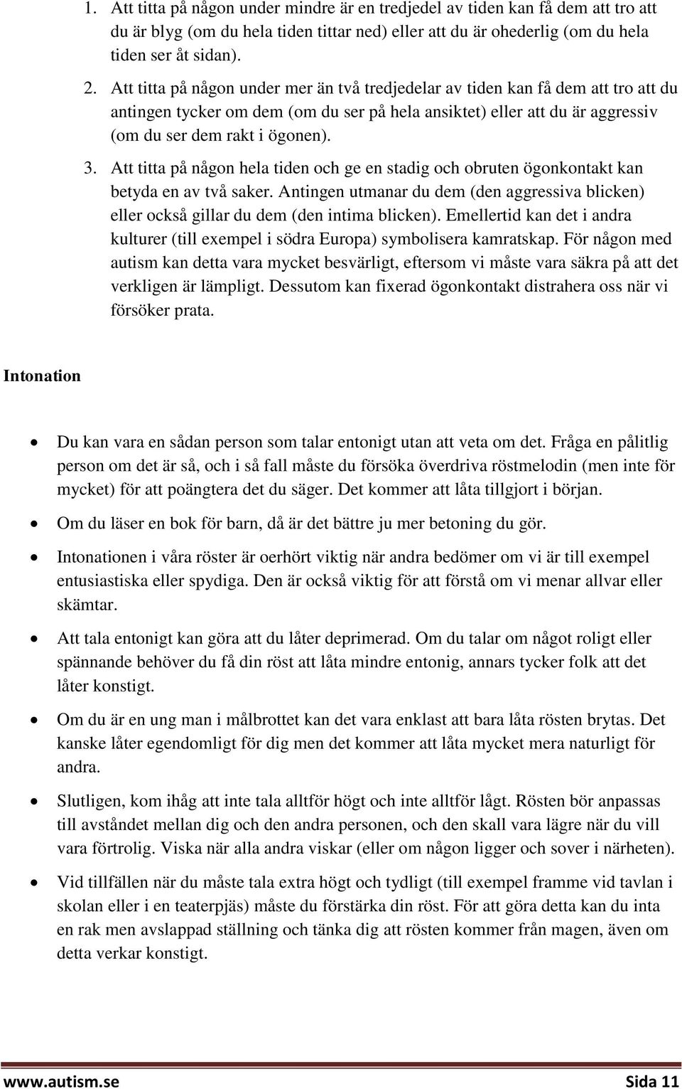 Att titta på någon hela tiden och ge en stadig och obruten ögonkontakt kan betyda en av två saker. Antingen utmanar du dem (den aggressiva blicken) eller också gillar du dem (den intima blicken).