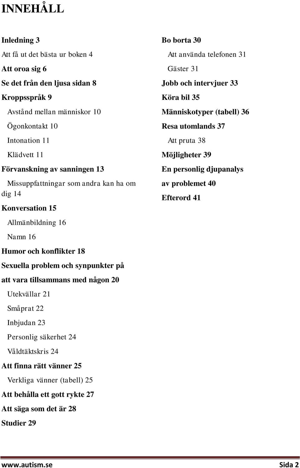 Utekvällar 21 Småprat 22 Inbjudan 23 Personlig säkerhet 24 Våldtäktskris 24 Att finna rätt vänner 25 Verkliga vänner (tabell) 25 Att behålla ett gott rykte 27 Att säga som det är 28 Studier 29 Bo